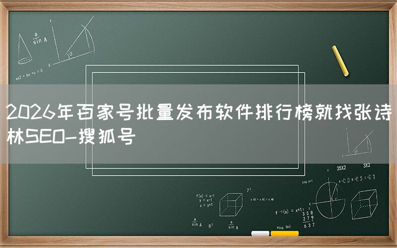 2026年百家号批量发布软件排行榜就找张诗林SEO-搜狐号