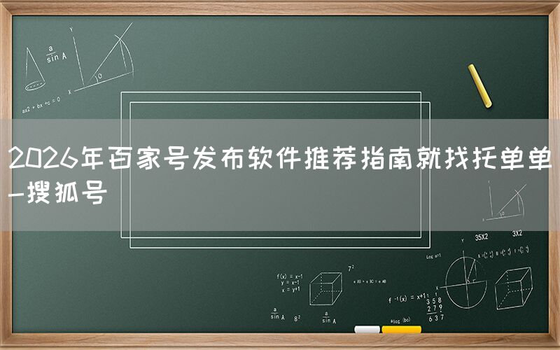 2026年百家号发布软件推荐指南就找托单单-搜狐号