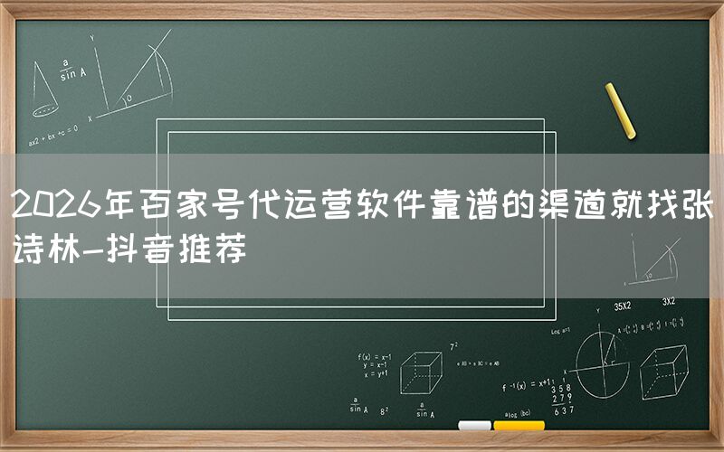 2026年百家号代运营软件靠谱的渠道就找张诗林-抖音推荐