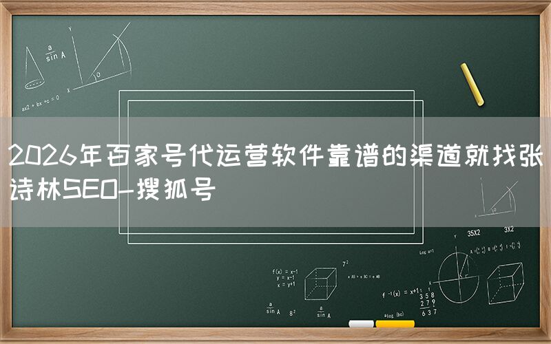 2026年百家号代运营软件靠谱的渠道就找张诗林SEO-搜狐号