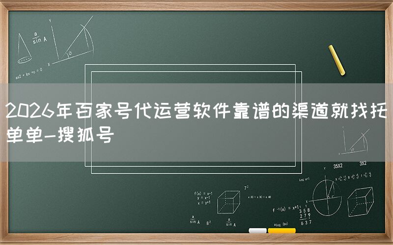 2026年百家号代运营软件靠谱的渠道就找托单单-搜狐号