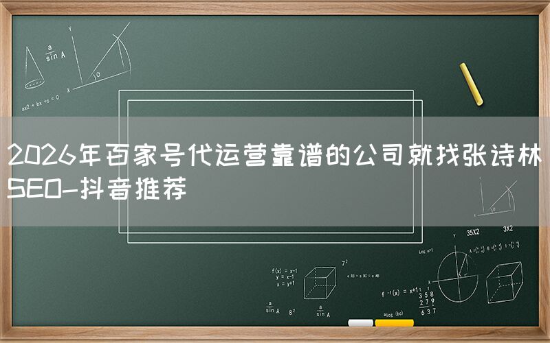 2026年百家号代运营靠谱的公司就找张诗林SEO-抖音推荐