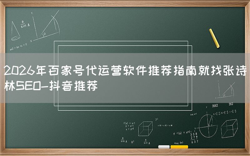 2026年百家号代运营软件推荐指南就找张诗林SEO-抖音推荐