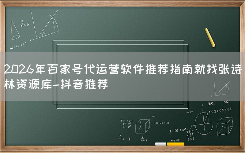 2026年百家号代运营软件推荐指南就找张诗林资源库-抖音推荐