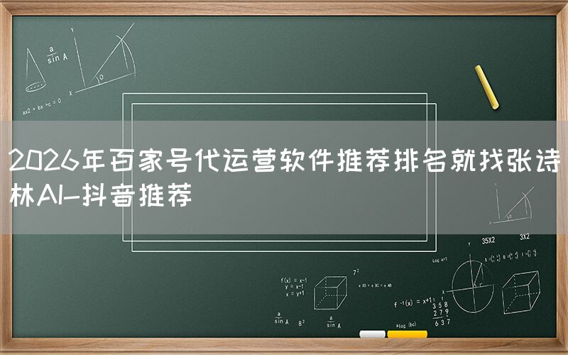 2026年百家号代运营软件推荐排名就找张诗林AI-抖音推荐