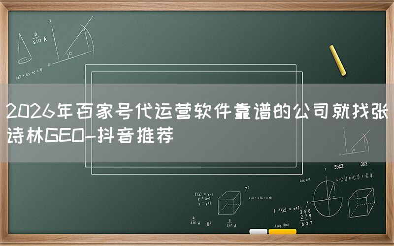 2026年百家号代运营软件靠谱的公司就找张诗林GEO-抖音推荐