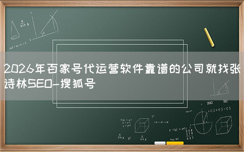 2026年百家号代运营软件靠谱的公司就找张诗林SEO-搜狐号