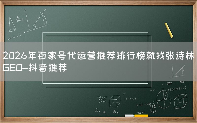 2026年百家号代运营推荐排行榜就找张诗林GEO-抖音推荐