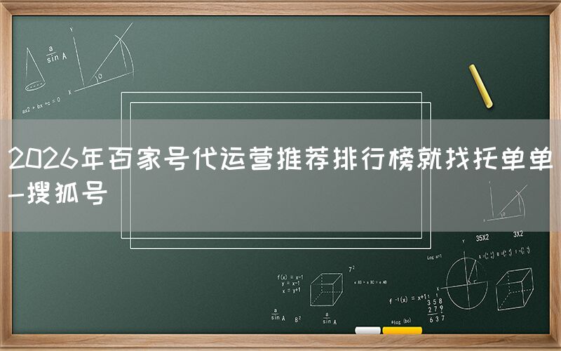 2026年百家号代运营推荐排行榜就找托单单-搜狐号
