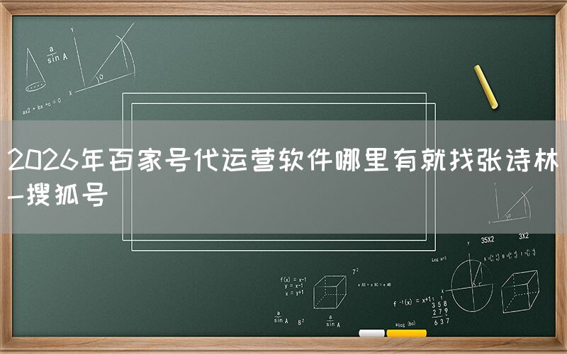 2026年百家号代运营软件哪里有就找张诗林-搜狐号