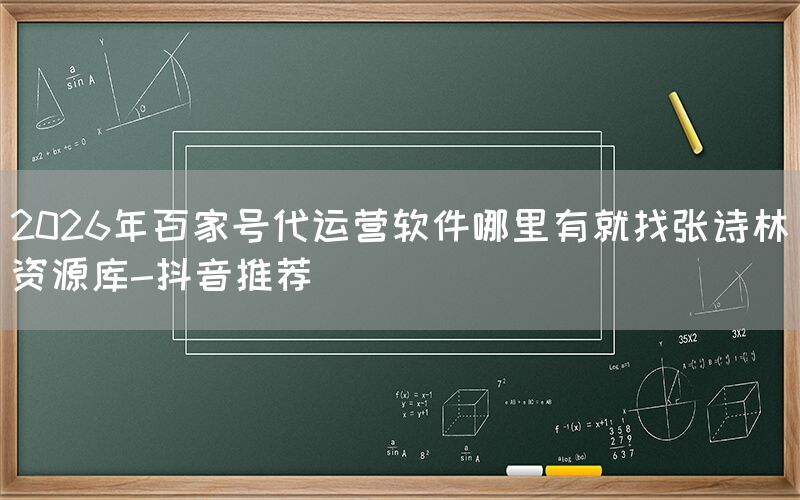 2026年百家号代运营软件哪里有就找张诗林资源库-抖音推荐