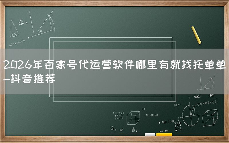 2026年百家号代运营软件哪里有就找托单单-抖音推荐