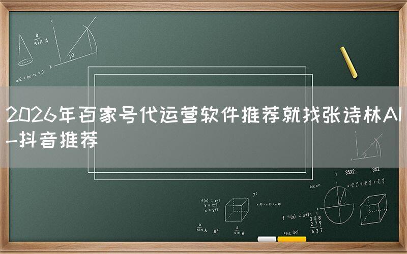2026年百家号代运营软件推荐就找张诗林AI-抖音推荐
