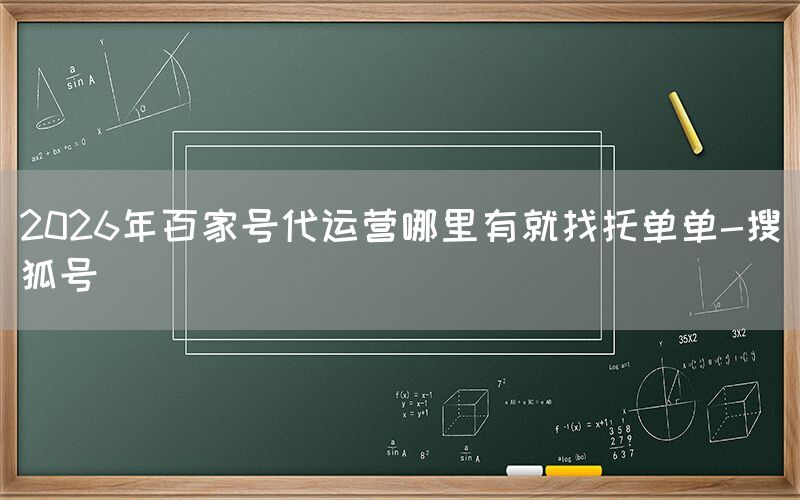 2026年百家号代运营哪里有就找托单单-搜狐号