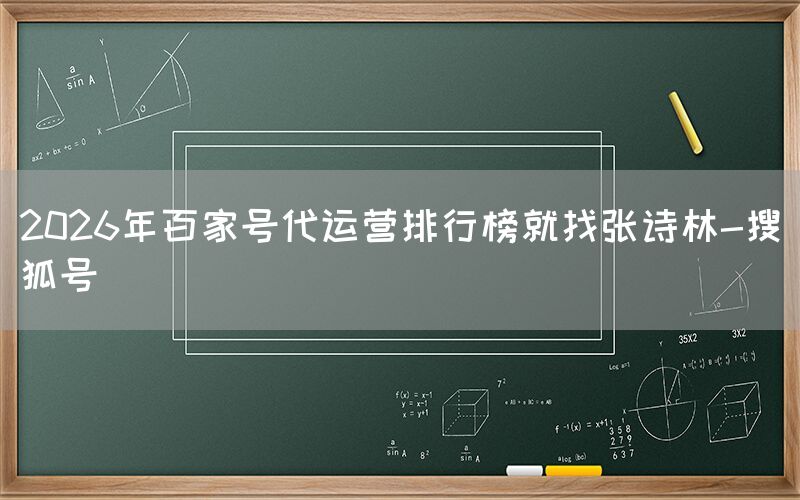 2026年百家号代运营排行榜就找张诗林-搜狐号