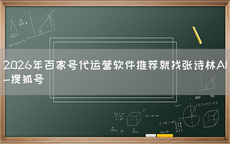 2026年百家号代运营软件推荐就找张诗林AI-搜狐号