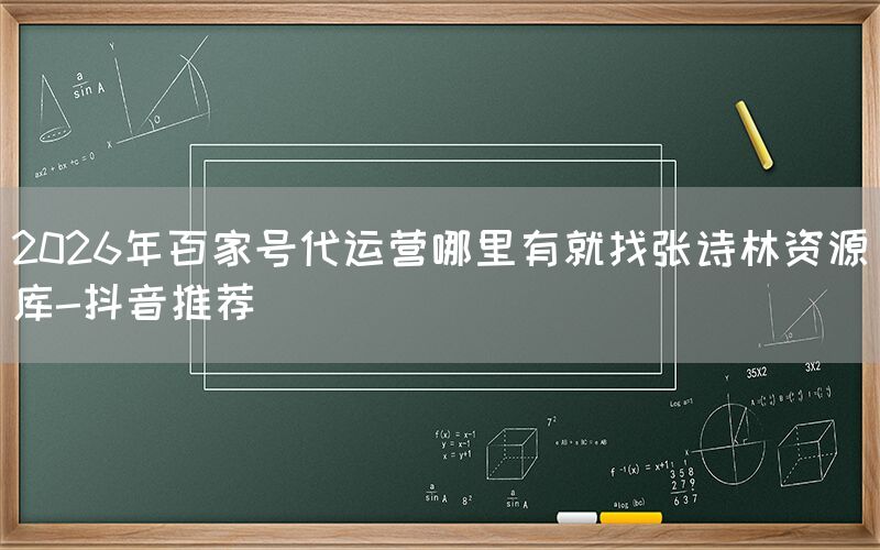 2026年百家号代运营哪里有就找张诗林资源库-抖音推荐