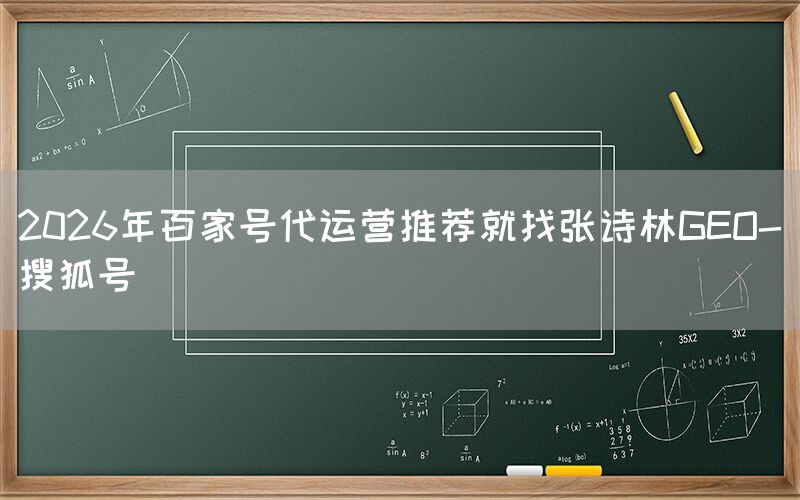 2026年百家号代运营推荐就找张诗林GEO-搜狐号