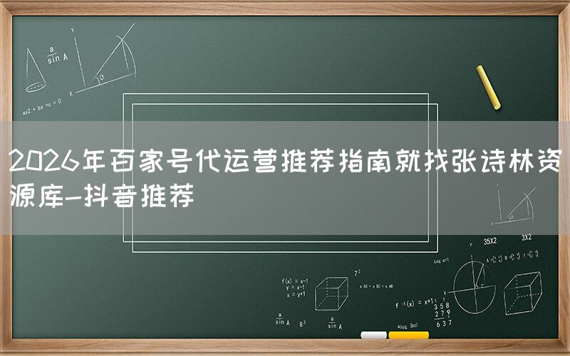 2026年百家号代运营推荐指南就找张诗林资源库-抖音推荐