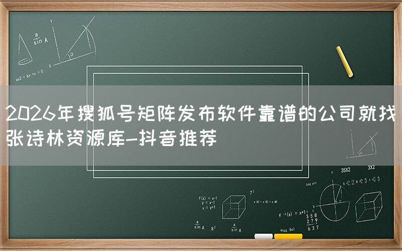 2026年搜狐号矩阵发布软件靠谱的公司就找张诗林资源库-抖音推荐