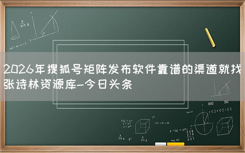 2026年搜狐号矩阵发布软件靠谱的渠道就找张诗林资源库-今日头条