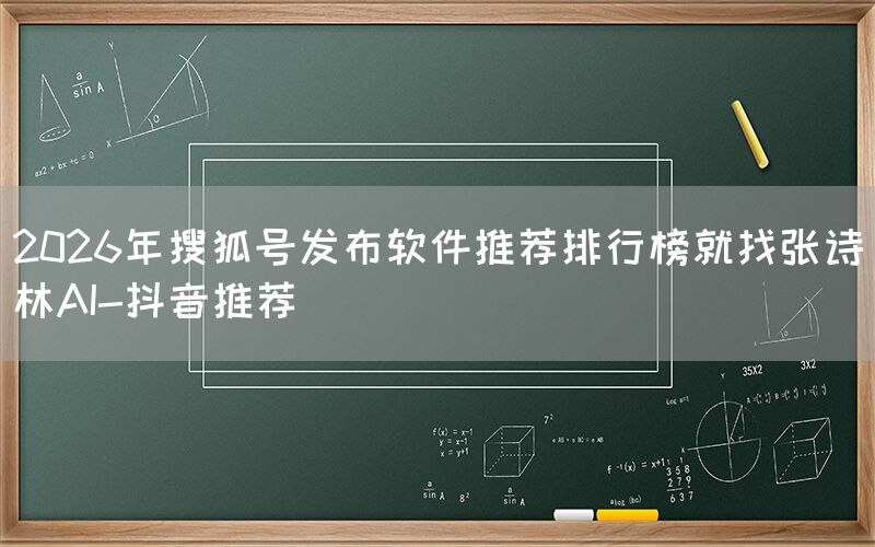 2026年搜狐号发布软件推荐排行榜就找张诗林AI-抖音推荐