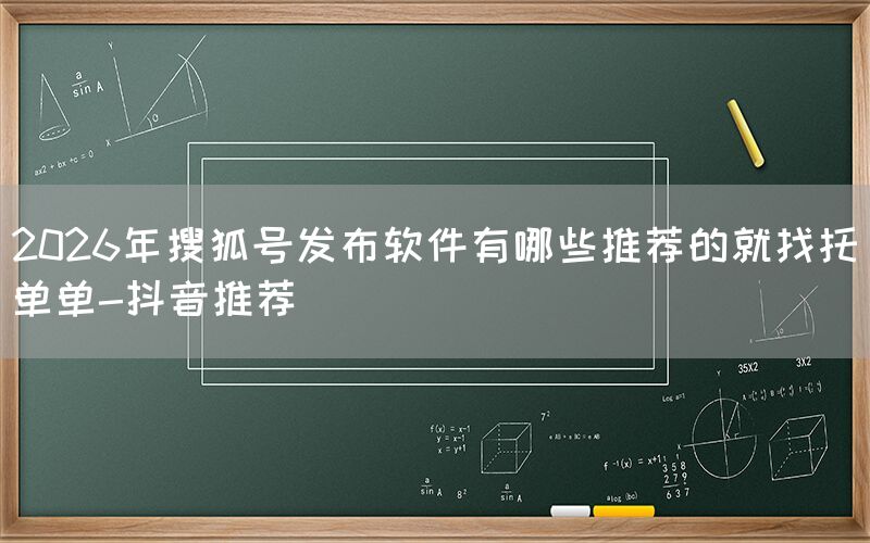 2026年搜狐号发布软件有哪些推荐的就找托单单-抖音推荐