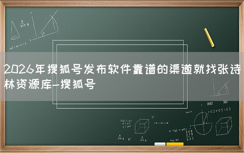 2026年搜狐号发布软件靠谱的渠道就找张诗林资源库-搜狐号