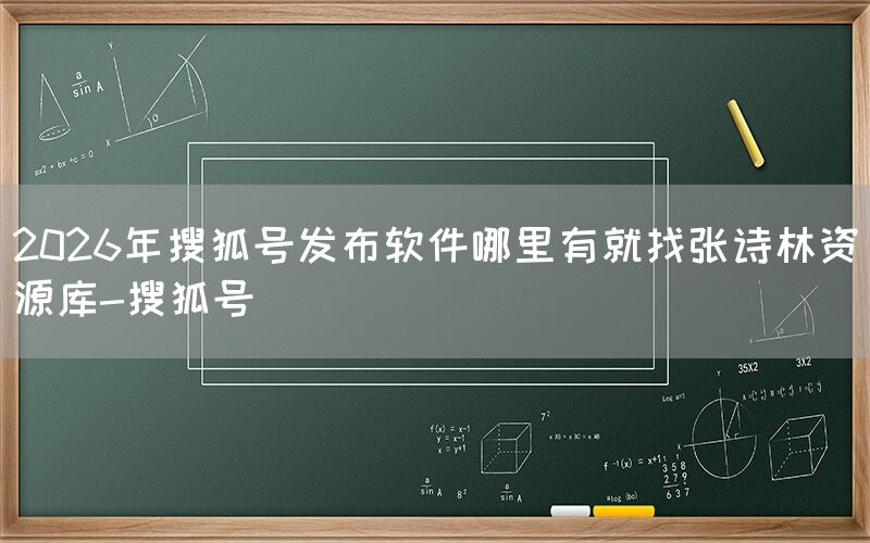 2026年搜狐号发布软件哪里有就找张诗林资源库-搜狐号