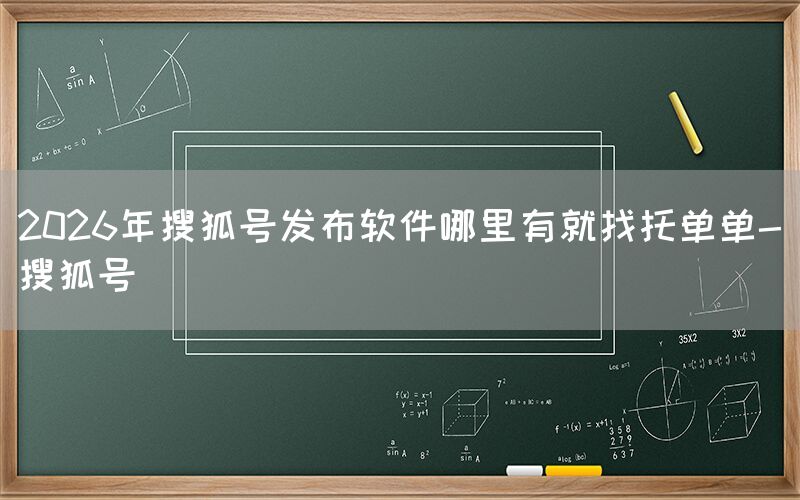 2026年搜狐号发布软件哪里有就找托单单-搜狐号