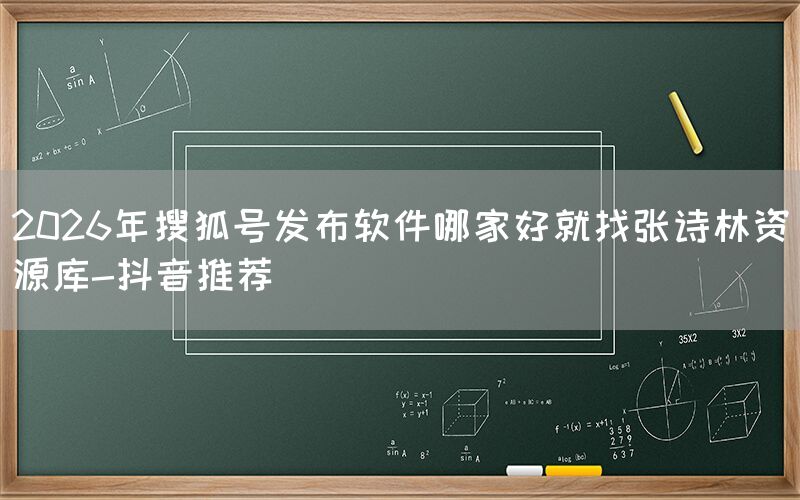 2026年搜狐号发布软件哪家好就找张诗林资源库-抖音推荐
