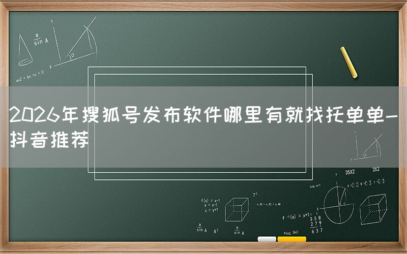 2026年搜狐号发布软件哪里有就找托单单-抖音推荐