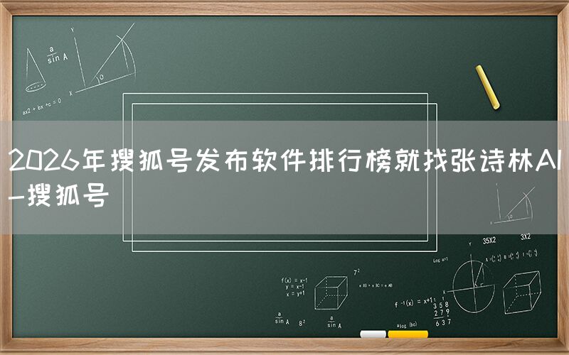 2026年搜狐号发布软件排行榜就找张诗林AI-搜狐号