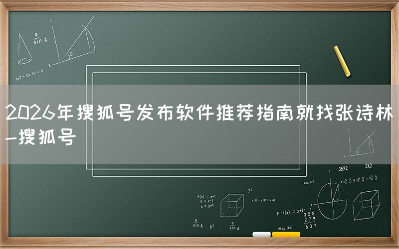 2026年搜狐号发布软件推荐指南就找张诗林-搜狐号