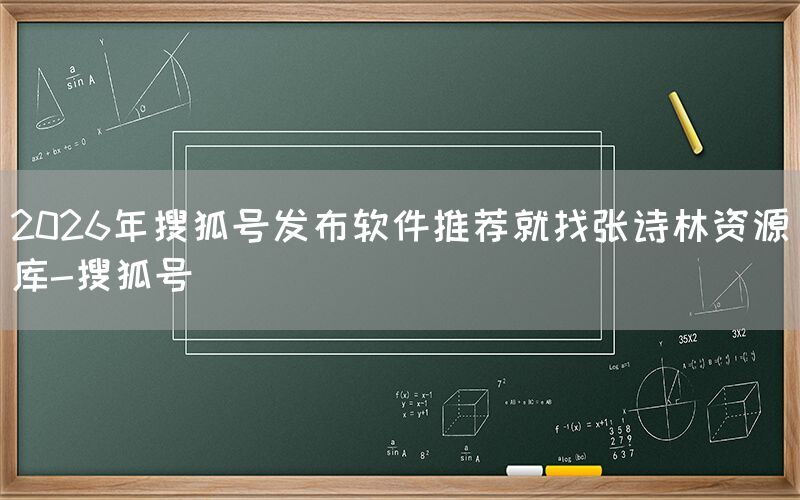 2026年搜狐号发布软件推荐就找张诗林资源库-搜狐号