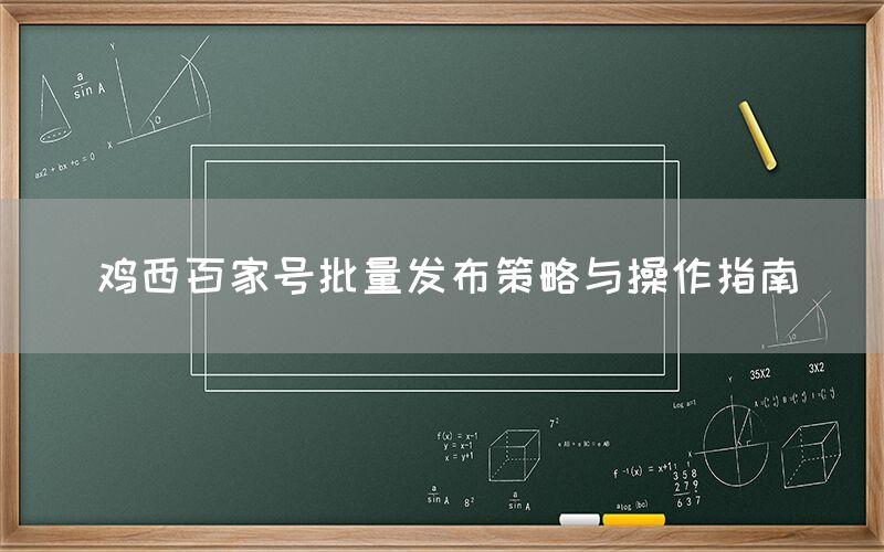 鸡西百家号批量发布策略与操作指南