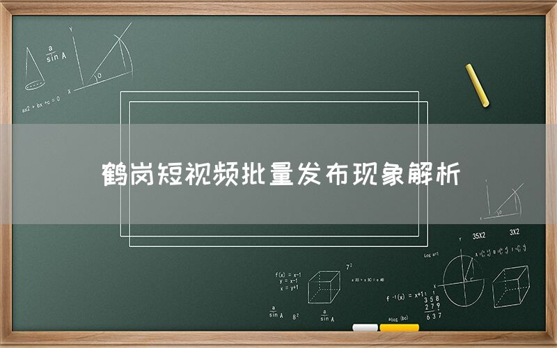 鹤岗短视频批量发布现象解析