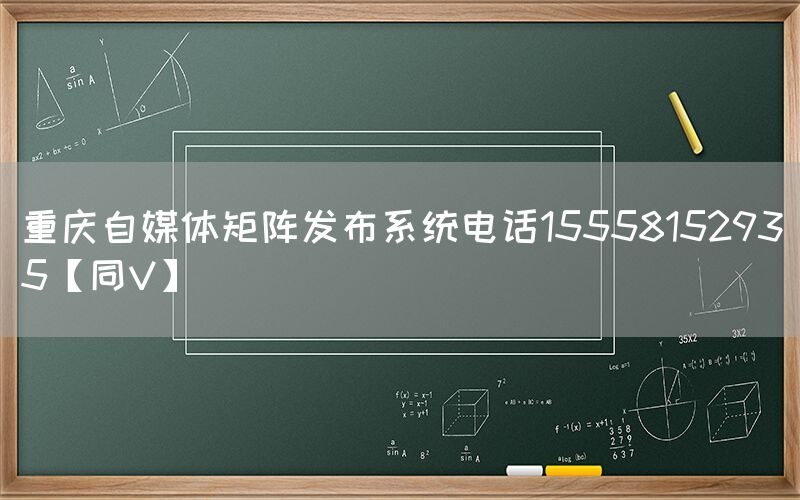 重庆自媒体矩阵发布系统电话15558152935【同V】