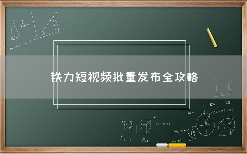 铁力短视频批量发布全攻略