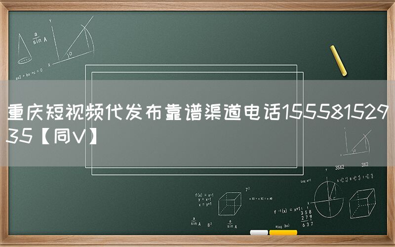 重庆短视频代发布靠谱渠道电话15558152935【同V】