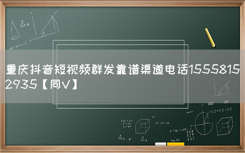 重庆抖音短视频群发靠谱渠道电话15558152935【同V】
